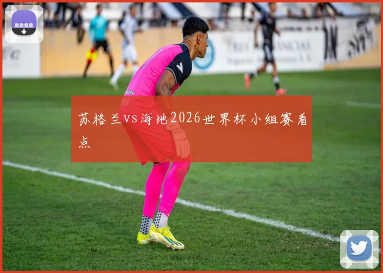 苏格兰vs海地2026世界杯小组赛看点