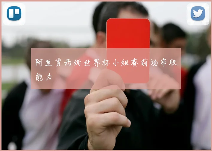 阿里贾西姆世界杯小组赛前场串联能力