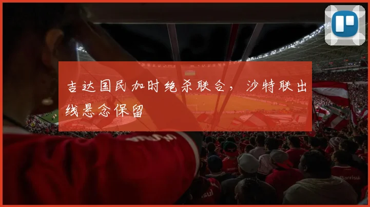吉达国民加时绝杀联合，沙特联出线悬念保留
