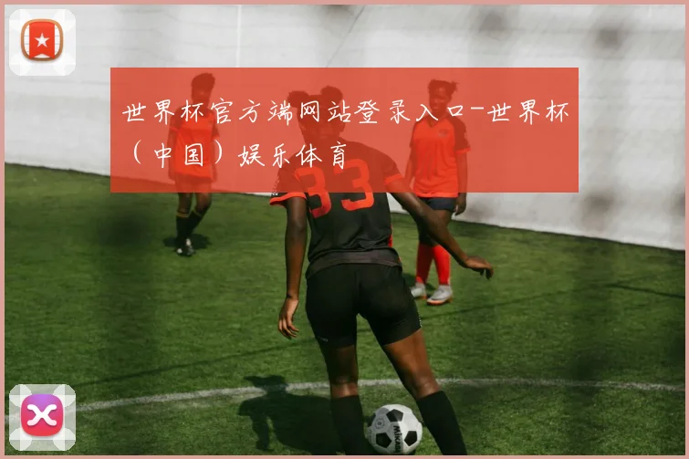 世界杯官方端网站登录入口-世界杯（中国）娱乐体育