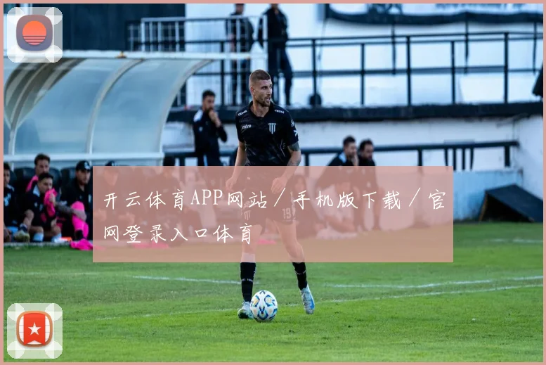 开云体育APP网站／手机版下载／官网登录入口体育