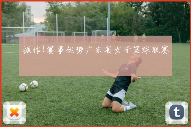 振作!赛事优势广东省女子篮球联赛