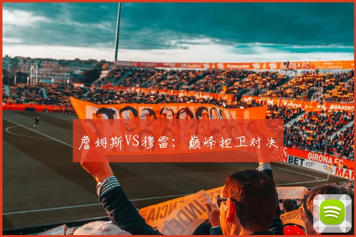 詹姆斯VS穆雷：巅峰控卫对决