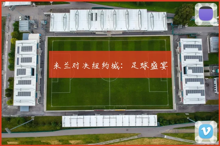 米兰对决纽约城：足球盛宴