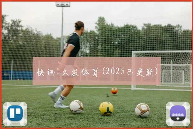 快讯!久发体育(2025已更新)