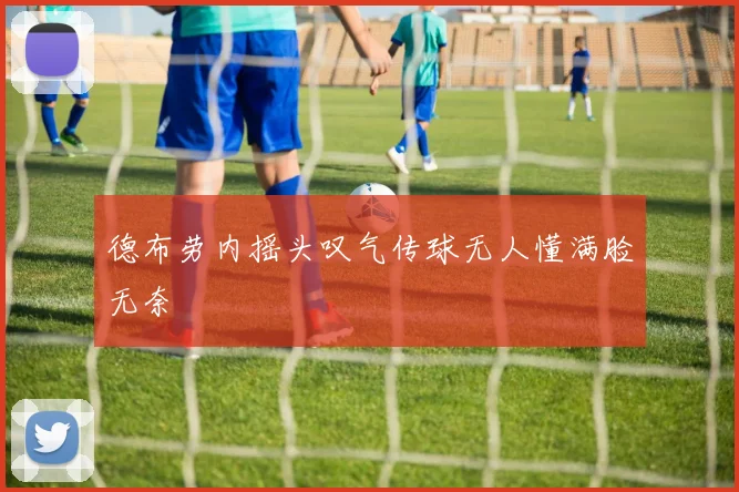 德布劳内摇头叹气传球无人懂满脸无奈