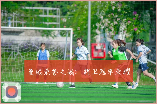 曼城荣誉之战：捍卫冠军荣耀