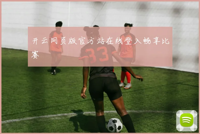 开云网页版官方站在线登入畅享比赛