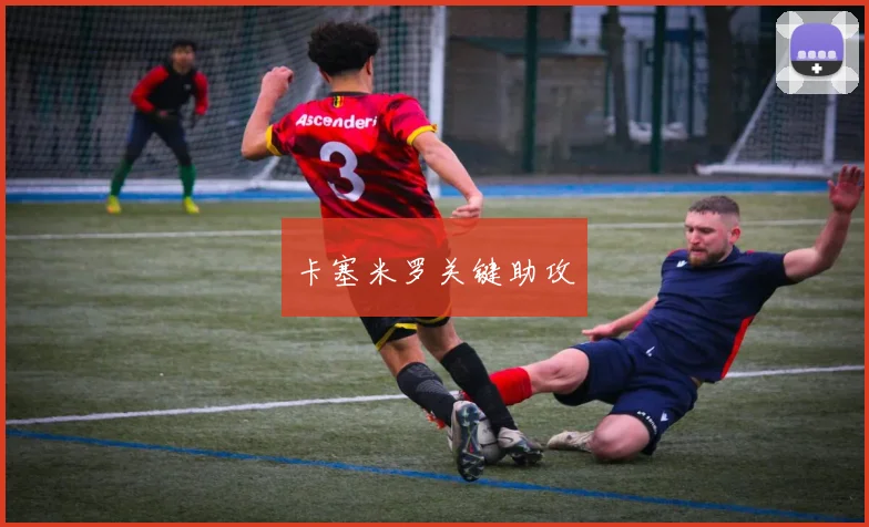 卡塞米罗关键助攻