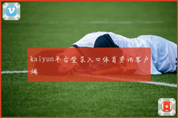 kaiyun平台登录入口体育资讯客户端