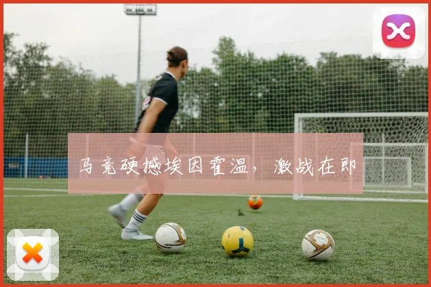 马竞硬撼埃因霍温，激战在即