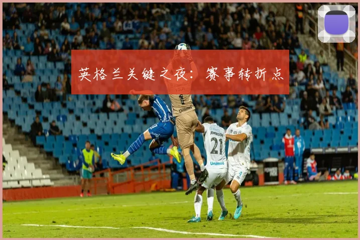 英格兰关键之夜:赛事转折点