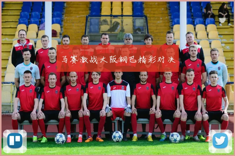 马赛激战大阪钢巴精彩对决