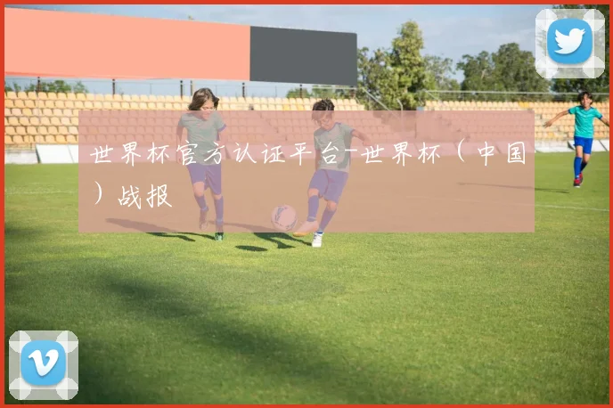 世界杯官方认证平台-世界杯（中国）战报