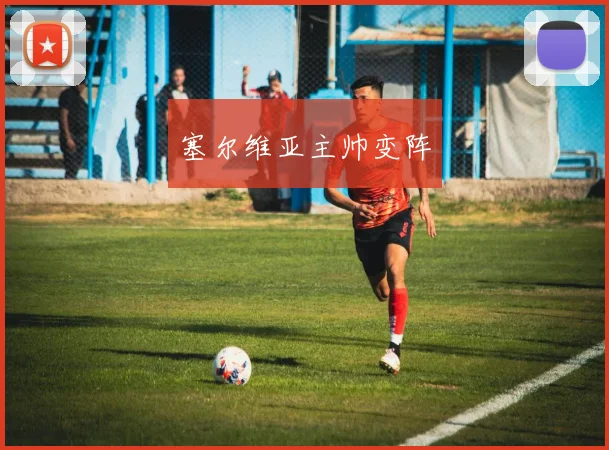 塞尔维亚主帅变阵