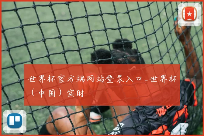 世界杯官方端网站登录入口_世界杯(中国)实时
