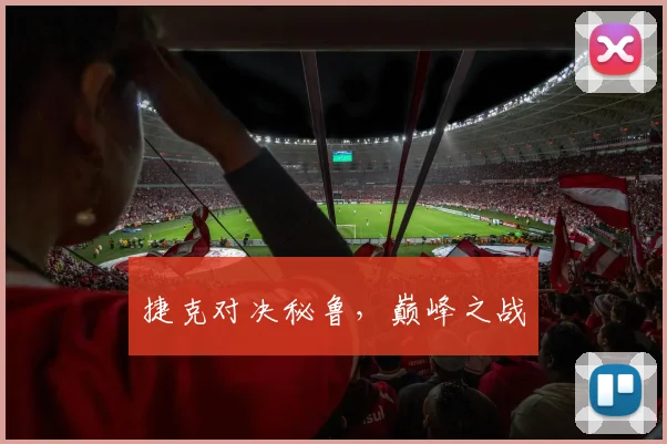 捷克对决秘鲁,巅峰之战