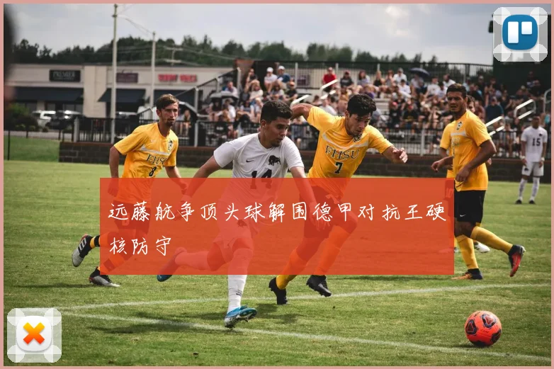 远藤航争顶头球解围德甲对抗王硬核防守