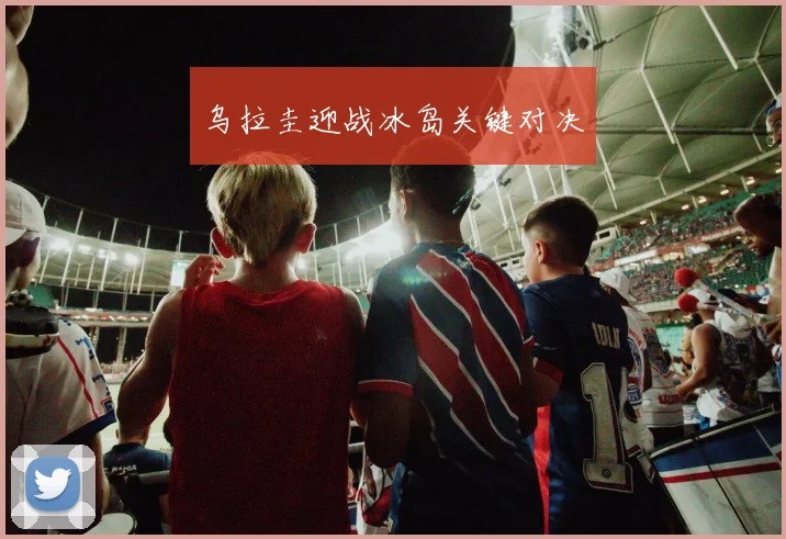 乌拉圭迎战冰岛关键对决