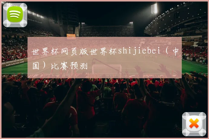 世界杯网页版世界杯shijiebei(中国)比赛预测