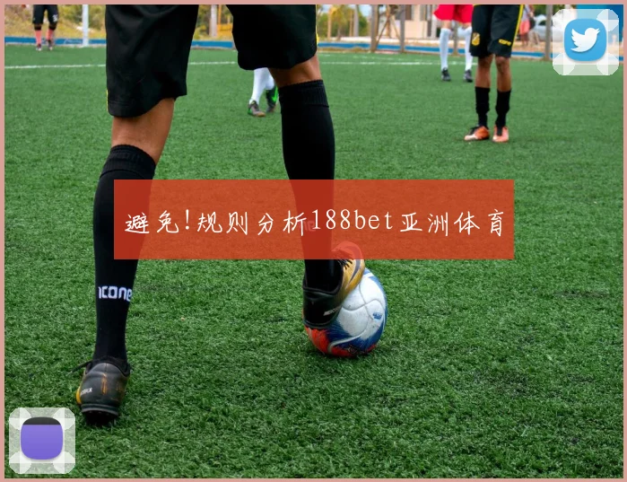 避免!规则分析188bet亚洲体育