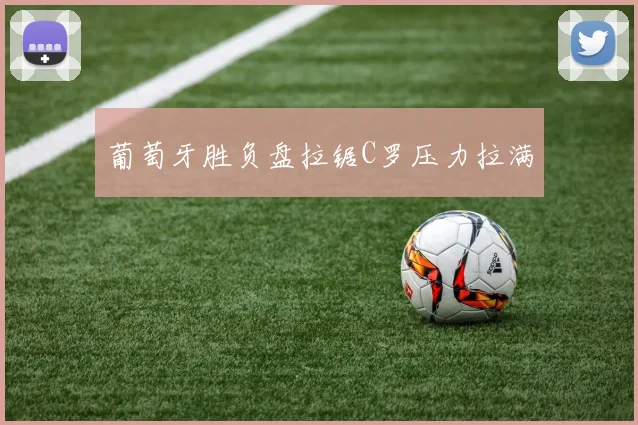 葡萄牙胜负盘拉锯C罗压力拉满