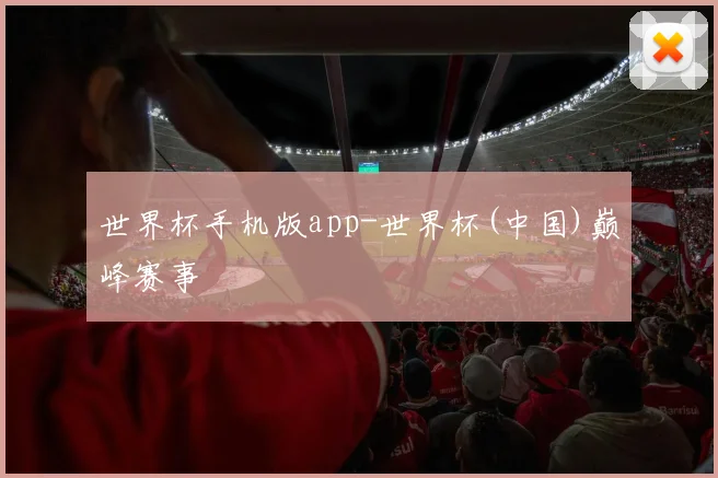 世界杯手机版app-世界杯(中国)巅峰赛事