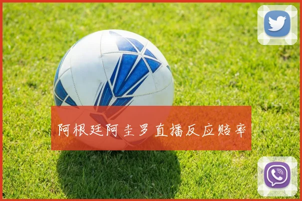 阿根廷阿圭罗直播反应赔率