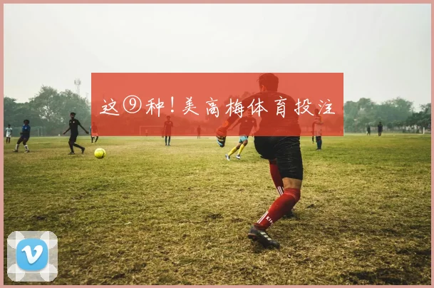 这⑨种!美高梅体育投注
