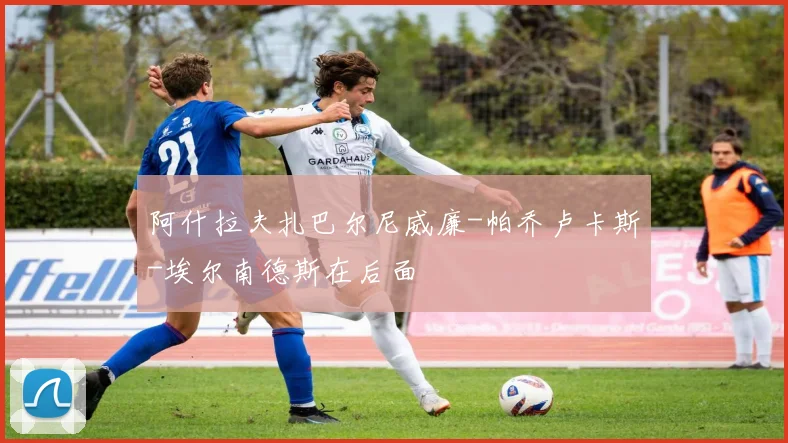阿什拉夫扎巴尔尼威廉-帕乔卢卡斯-埃尔南德斯在后面