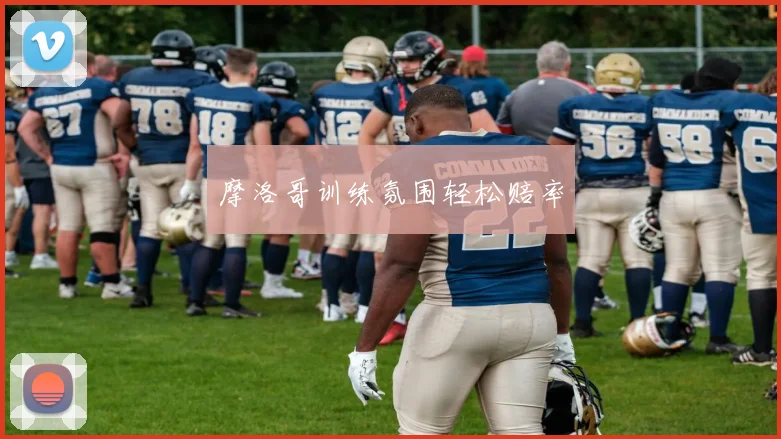 摩洛哥训练氛围轻松赔率
