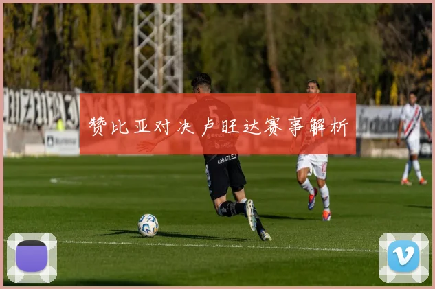 赞比亚对决卢旺达赛事解析