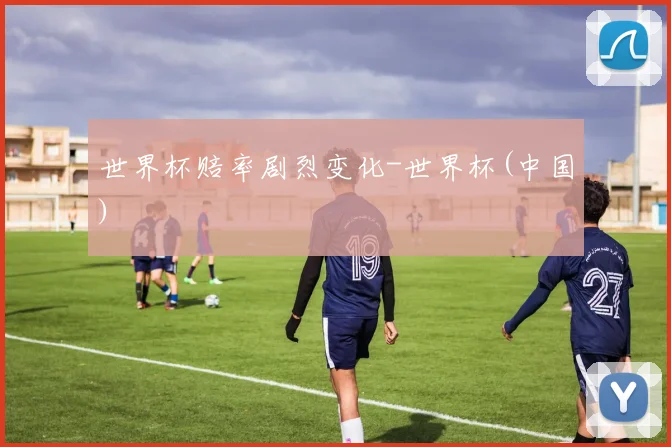 世界杯赔率剧烈变化-世界杯(中国)