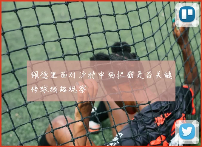 佩德里面对沙特中场拦截是否关键传球线路观察