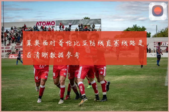 莱奥面对哥伦比亚防线直塞线路是否清晰数据参考