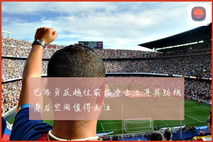巴洛贡反越位前插冲击土耳其防线身后空间值得关注
