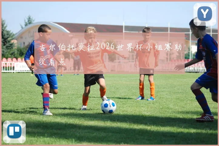 吉尔伯托莫拉2026世界杯小组赛助攻看点