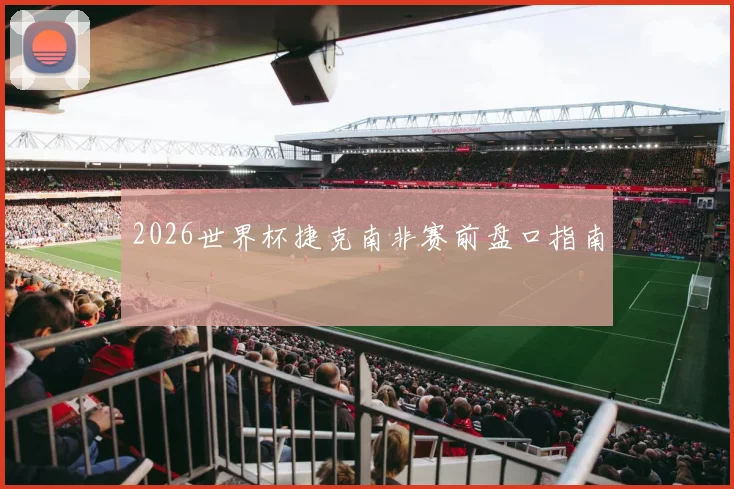 2026世界杯捷克南非赛前盘口指南