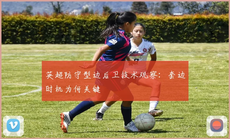 英超防守型边后卫技术观察：套边时机为何关键