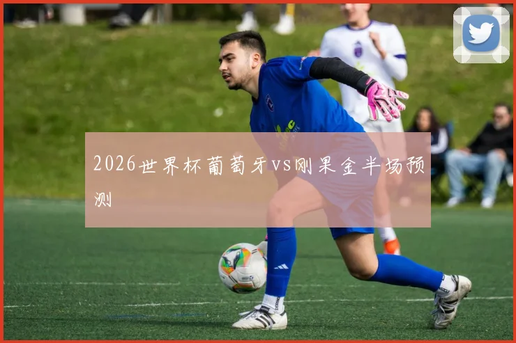2026世界杯葡萄牙vs刚果金半场预测
