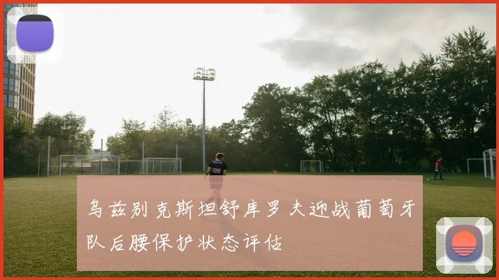 乌兹别克斯坦舒库罗夫迎战葡萄牙队后腰保护状态评估