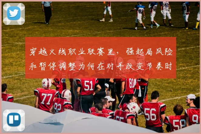 穿越火线职业联赛里,强起局风险和暂停调整为何在对手改变节奏时必须一起考虑