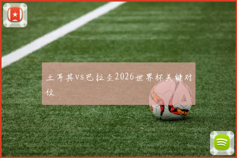 土耳其vs巴拉圭2026世界杯关键对位