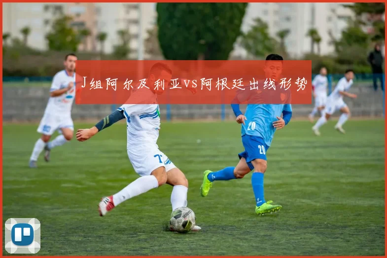 J组阿尔及利亚vs阿根廷出线形势