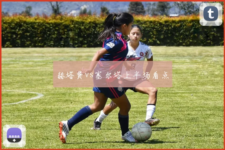 赫塔费vs塞尔塔上半场看点