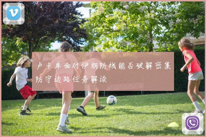 卢卡库面对伊朗防线能否破解密集防守边路任务解读