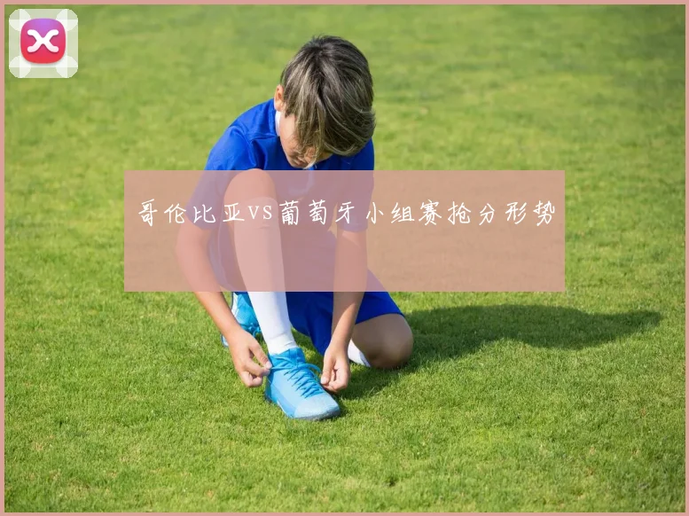 哥伦比亚vs葡萄牙小组赛抢分形势